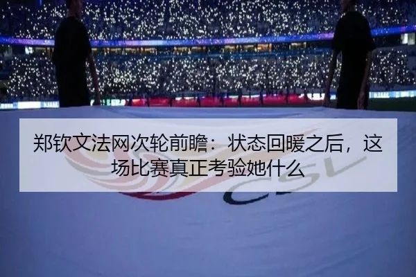 郑钦文法网次轮前瞻：状态回暖之后，这场比赛真正考验她什么
